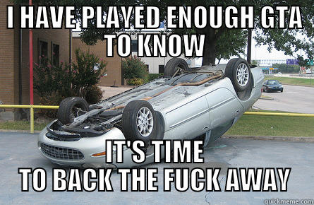 I HAVE PLAYED ENOUGH GTA TO KNOW IT'S TIME TO BACK THE FUCK AWAY Misc