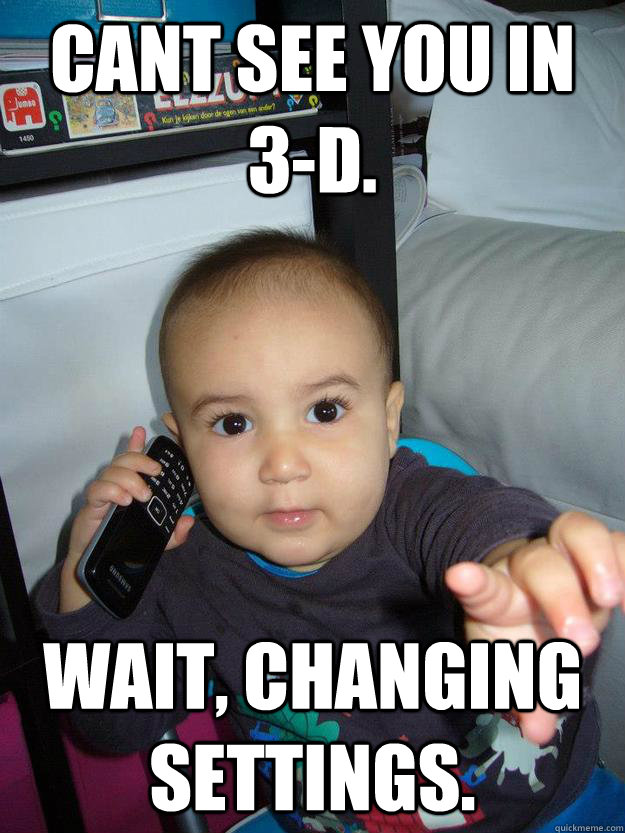 cant see you in 3-d. wait, changing settings.  upside down phone