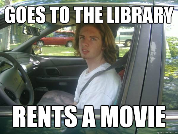goes to the library rents a movie  Scumbag Common Tater