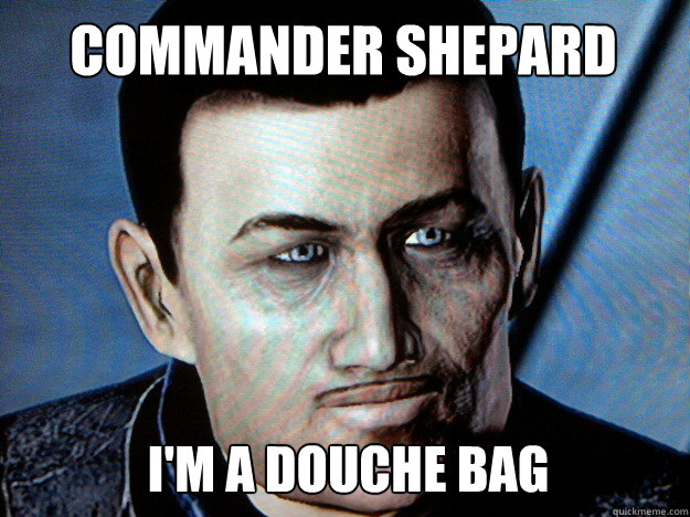 commander shepard i'm a douche bag  Real Shepard