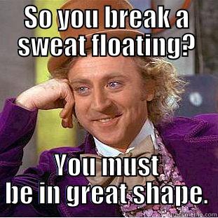 floating in a pool - SO YOU BREAK A SWEAT FLOATING? YOU MUST BE IN GREAT SHAPE. Condescending Wonka