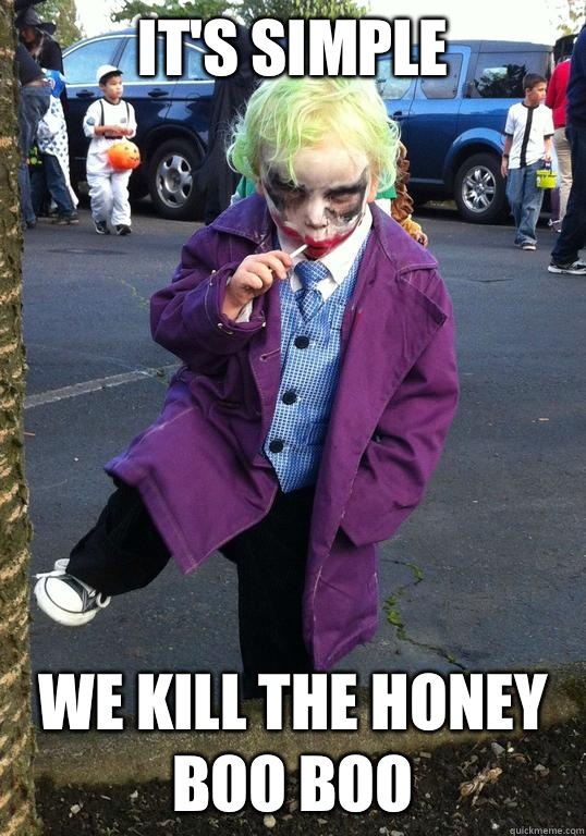 It's simple We kill the honey Boo boo  Joker kid