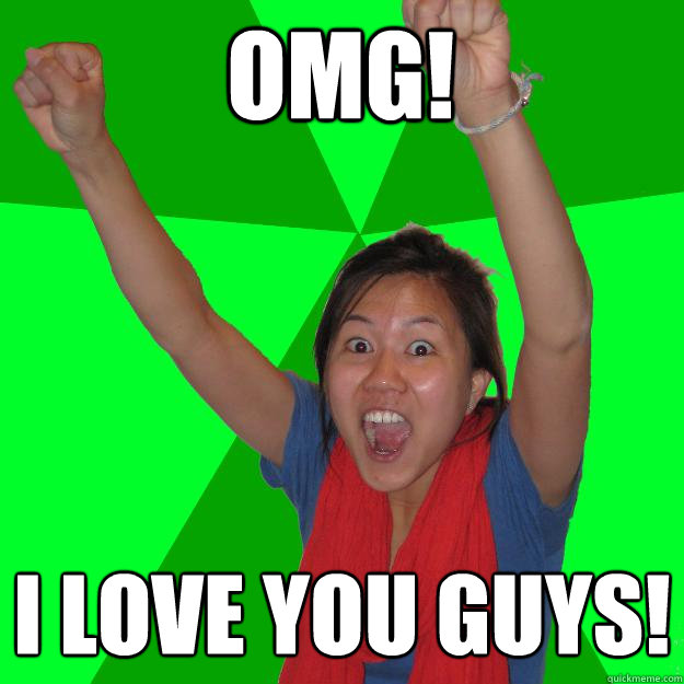 omg! i love you guys! - omg! i love you guys!  Overexcited Asian!