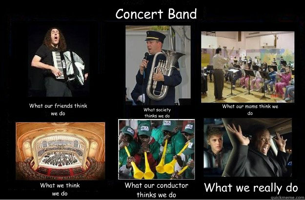 Concert Band What our friends think we do What society thinks we do What our moms think we do What we think we do What our conductor thinks we do What we really do  What People Think I Do