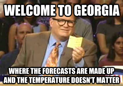 Welcome to Georgia Where the forecasts are made up and the temperature doesn't matter - Welcome to Georgia Where the forecasts are made up and the temperature doesn't matter  Misc