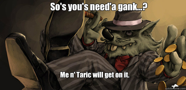 So's you's need'a gank...? Me n' Taric will get on it.  
