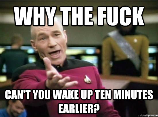 Why the fuck can't you wake up ten minutes earlier? - Why the fuck can't you wake up ten minutes earlier?  Annoyed Picard HD