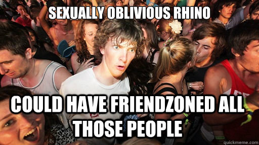 Sexually Oblivious rhino could have friendzoned all those people  Sudden Clarity Clarence