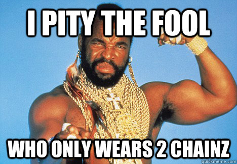 I pity the fool who only wears 2 chainz - I pity the fool who only wears 2 chainz  Mr T Winning