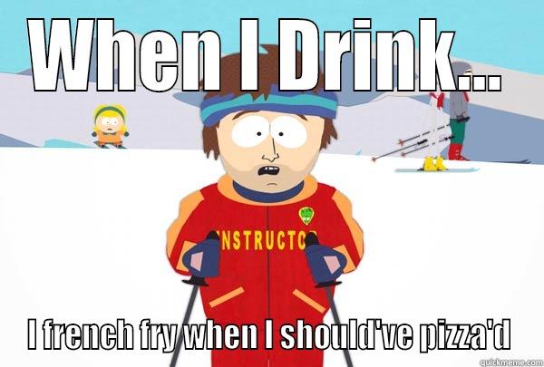 WHEN I DRINK... I FRENCH FRY WHEN I SHOULD'VE PIZZA'D Super Cool Ski Instructor