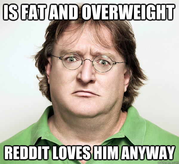 Is fat and overweight reddit loves him anyway - Is fat and overweight reddit loves him anyway  Gabe Newell