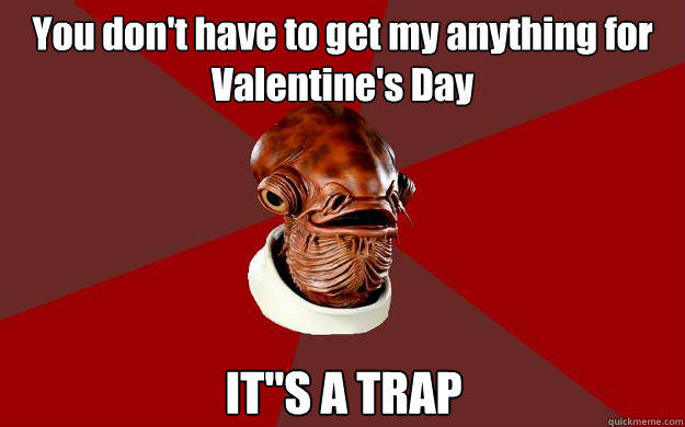 You don't have to get my anything for Valentine's Day IT