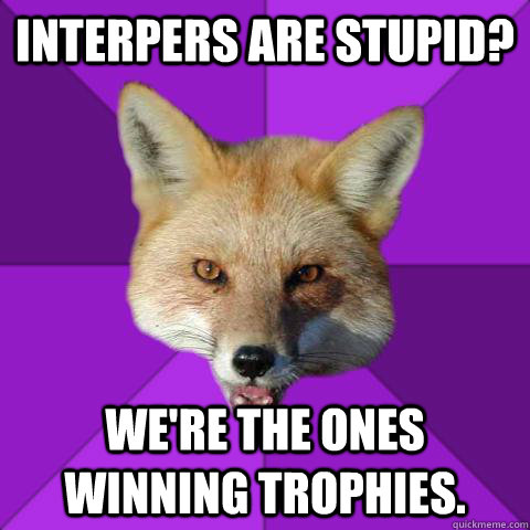 Interpers are stupid? We're the ones winning trophies.  Forensics Fox