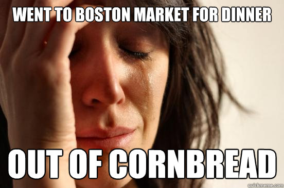 Went to boston market for dinner out of cornbread  First World Problems