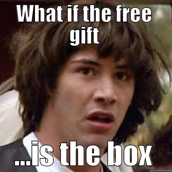 free gifts in giveaways - WHAT IF THE FREE GIFT ...IS THE BOX conspiracy keanu