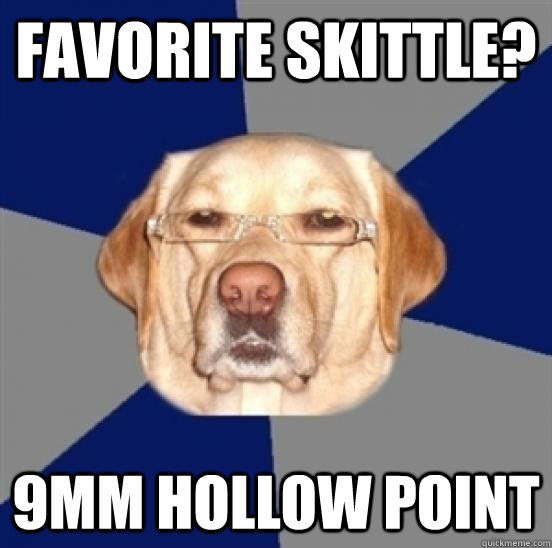 favorite skittle? 9mm hollow point  Racist Dog