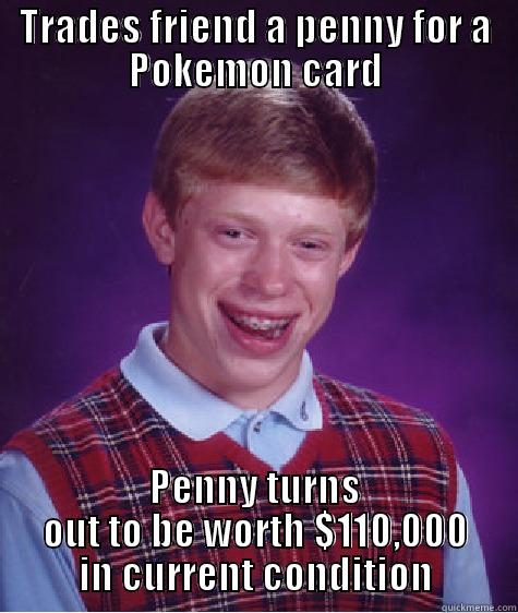 TRADES FRIEND A PENNY FOR A POKEMON CARD PENNY TURNS OUT TO BE WORTH $110,000 IN CURRENT CONDITION Bad Luck Brian