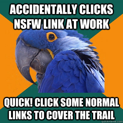 Accidentally clicks NSFW link at work Quick! Click some normal links to cover the trail  Paranoid Parrot