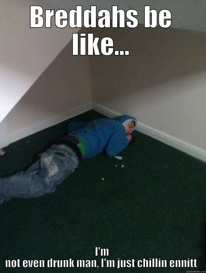 BREDDAHS BE LIKE... I'M NOT EVEN DRUNK MAN, I'M JUST CHILLIN ENNITT  Misc