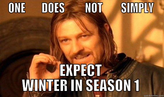 GoT S1 - ONE        DOES          NOT         SIMPLY EXPECT WINTER IN SEASON 1 One Does Not Simply
