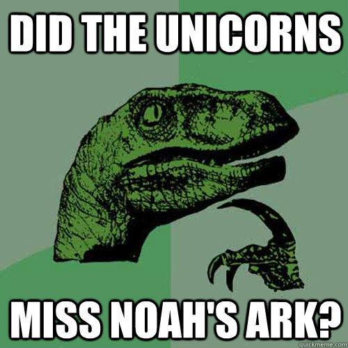 Did the Unicorns  Miss noah's ark?  Philosoraptor