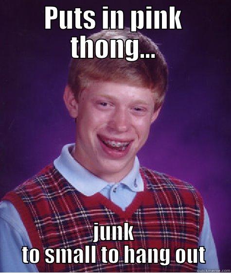 PUTS IN PINK THONG... JUNK TO SMALL TO HANG OUT Bad Luck Brian