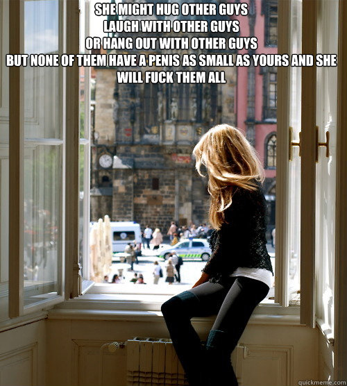 she might hug other guys
laugh with other guys
or hang out with other guys
but none of them have a penis as small as yours and she will fuck them all  - she might hug other guys
laugh with other guys
or hang out with other guys
but none of them have a penis as small as yours and she will fuck them all   inspirational girl
