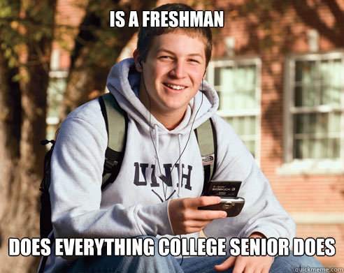 Is a Freshman Does everything college senior does  College Freshman