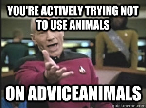 you're actively trying not to use animals on adviceanimals - you're actively trying not to use animals on adviceanimals  Annoyed Picard