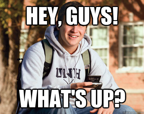 Hey, guys! What's up?  College Freshman