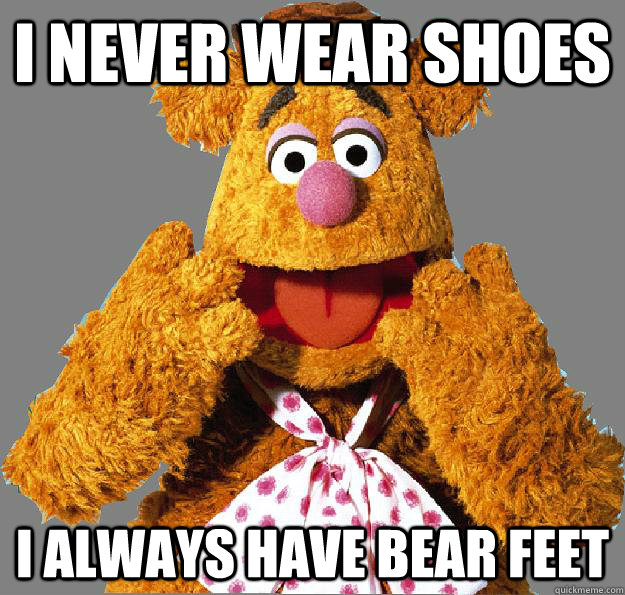I never wear shoes I always have bear feet - I never wear shoes I always have bear feet  Gay fozzie