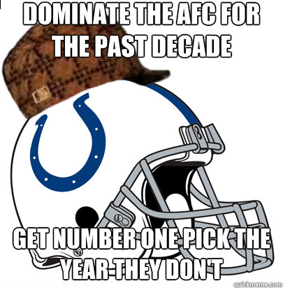 Dominate the AFC for the past decade Get number one pick the year they don't  Scumbag Indianapolis Colts