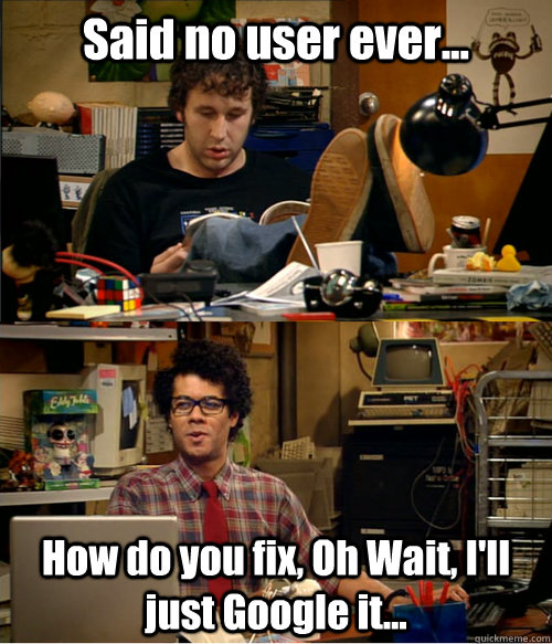 Said no user ever... How do you fix, Oh Wait, I'll just Google it... - Said no user ever... How do you fix, Oh Wait, I'll just Google it...  IT Crowd Education