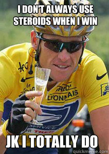I don't always use steroids when i win jk i totally do - I don't always use steroids when i win jk i totally do  Lance Armstrong