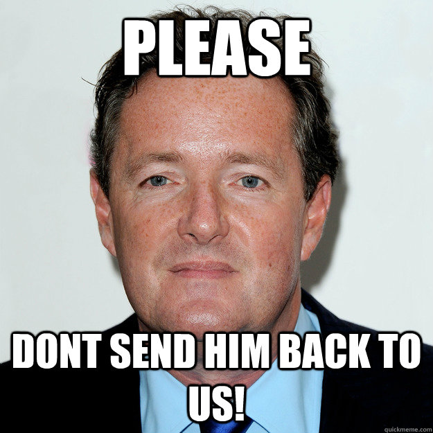 Please Dont Send him back to us! - Please Dont Send him back to us!  Piers meme
