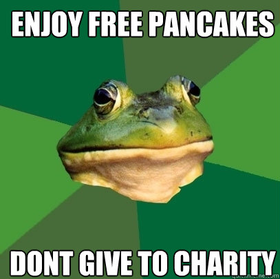 enjoy free pancakes dont give to charity  Foul Bachelor Frog