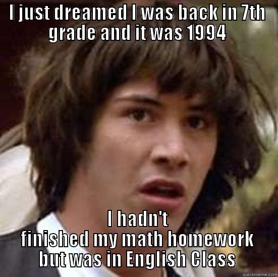 I JUST DREAMED I WAS BACK IN 7TH GRADE AND IT WAS 1994 I HADN'T FINISHED MY MATH HOMEWORK BUT WAS IN ENGLISH CLASS conspiracy keanu