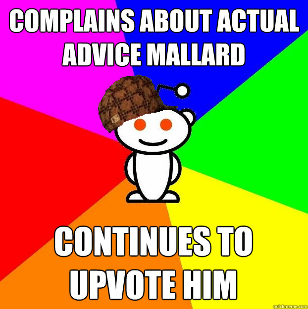 complains about actual advice mallard Continues to upvote him  Scumbag Redditor