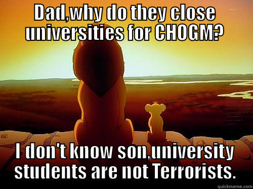 DAD,WHY DO THEY CLOSE UNIVERSITIES FOR CHOGM? I DON'T KNOW SON,UNIVERSITY STUDENTS ARE NOT TERRORISTS. Misc