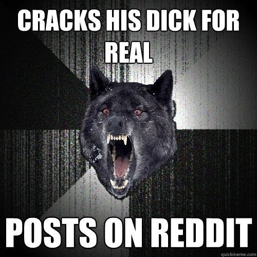 Cracks his dick for real Posts on Reddit  Insanity Wolf