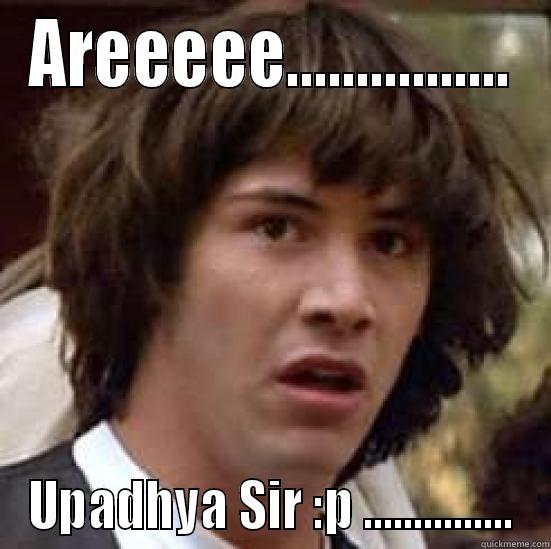 AREEEEE................ UPADHYA SIR :P ............... conspiracy keanu