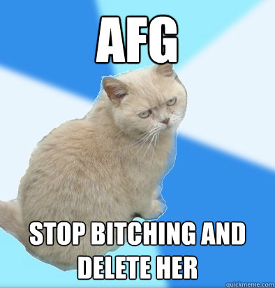 AFG stop bitching and delete her  Unamused Fat Cat