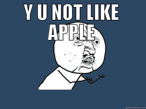 Y U NOT LIKE APPLE  Y U No