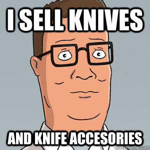 I sell knives and knife accesories  Hank Hill