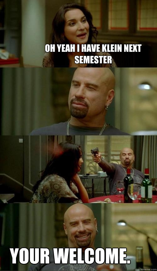 Oh yeah I have Klein Next semester Your Welcome.  Skinhead John