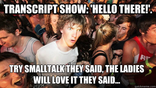 Transcript show: 'Hello there!'. try smalltalk they said, the ladies will love it they said...  Sudden Clarity Clarence