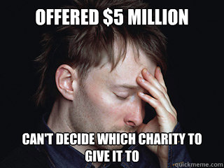 Offered $5 Million Can't decide which charity to give it to - Offered $5 Million Can't decide which charity to give it to  Distraught Thom Yorke