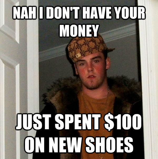 NAH I DON'T HAVE YOUR MONEY JUST SPENT $100 ON NEW SHOES  untitled meme