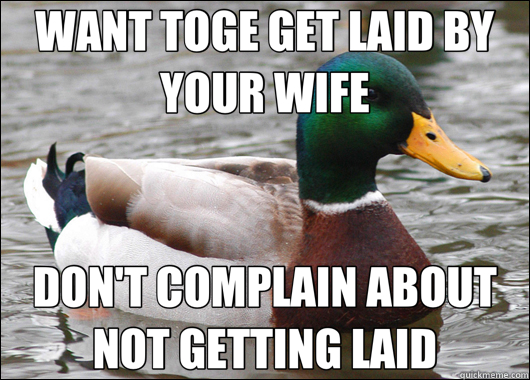 WANT TOGE GET LAID BY YOUR WIFE DON'T COMPLAIN ABOUT NOT GETTING LAID  Actual Advice Mallard
