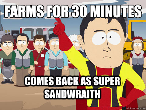 Farms for 30 minutes Comes back as super Sandwraith  Captain Hindsight